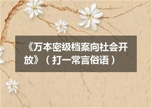 《万本密级档案向社会开放》（打一常言俗语）