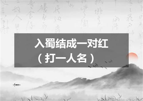 入蜀结成一对红（打一人名）