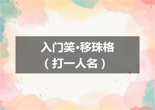 入门笑·移珠格（打一人名）