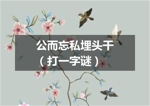 公而忘私埋头干（打一字谜）