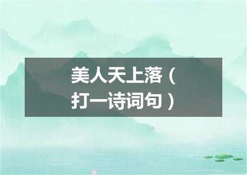 美人天上落（打一诗词句）