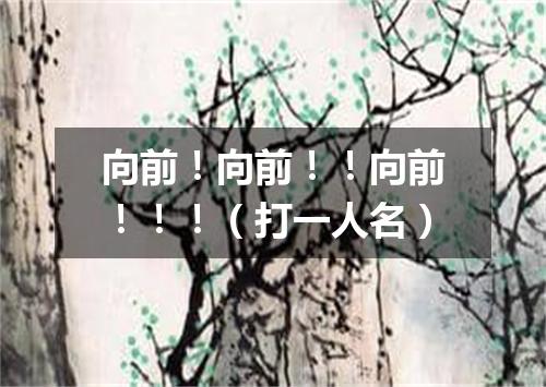 向前！向前！！向前！！！（打一人名）