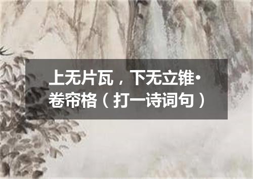 上无片瓦，下无立锥·卷帘格（打一诗词句）