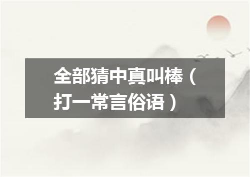 全部猜中真叫棒（打一常言俗语）