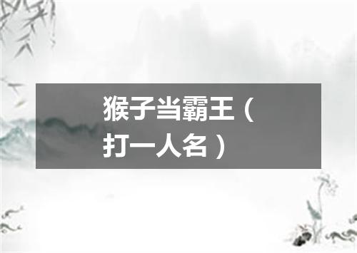 猴子当霸王（打一人名）