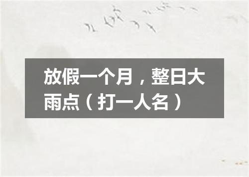 放假一个月，整日大雨点（打一人名）