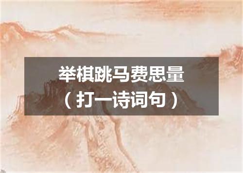 举棋跳马费思量（打一诗词句）