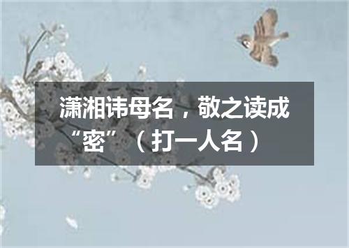 潇湘讳母名，敬之读成“密”（打一人名）