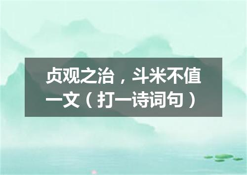 贞观之治，斗米不值一文（打一诗词句）