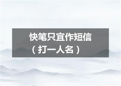 快笔只宜作短信（打一人名）