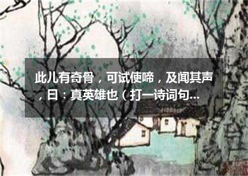 此儿有奇骨，可试使啼，及闻其声，曰：真英雄也（打一诗词句）