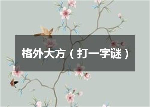格外大方（打一字谜）