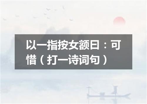以一指按女额曰：可惜（打一诗词句）
