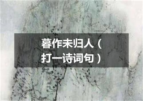 暮作未归人（打一诗词句）