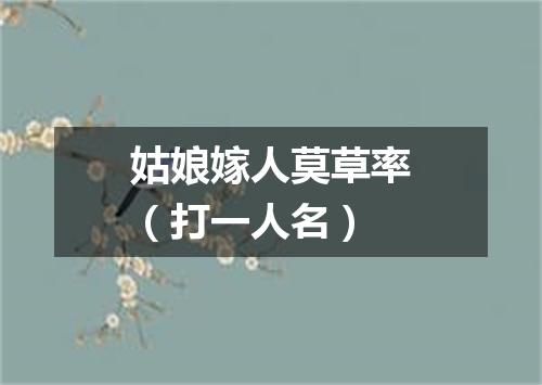 姑娘嫁人莫草率（打一人名）