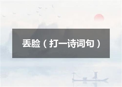 丢脸（打一诗词句）