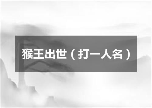 猴王出世（打一人名）