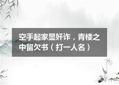 空手起家显奸诈，青楼之中留欠书（打一人名）