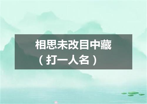 相思未改目中藏（打一人名）