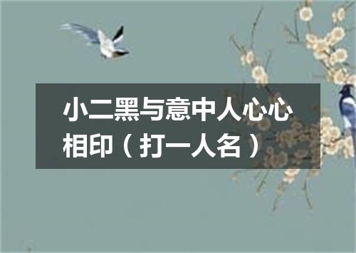 小二黑与意中人心心相印（打一人名）