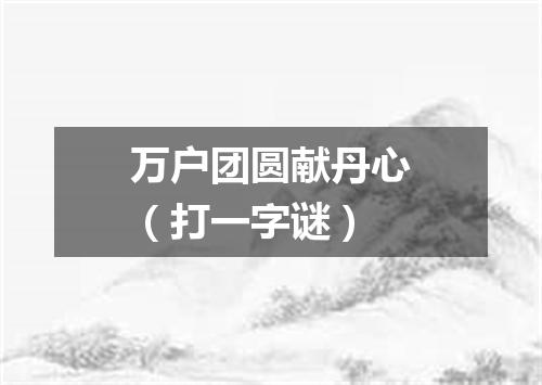 万户团圆献丹心（打一字谜）