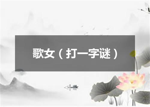 歌女（打一字谜）