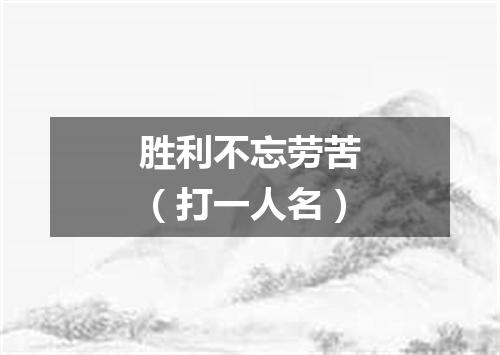 胜利不忘劳苦（打一人名）