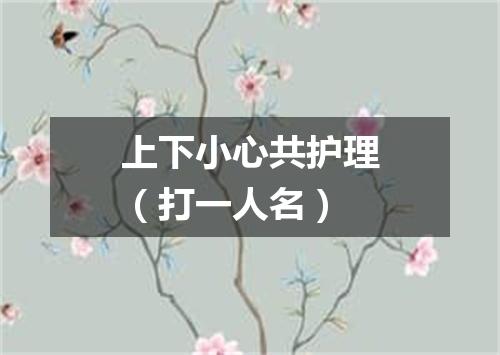 上下小心共护理（打一人名）