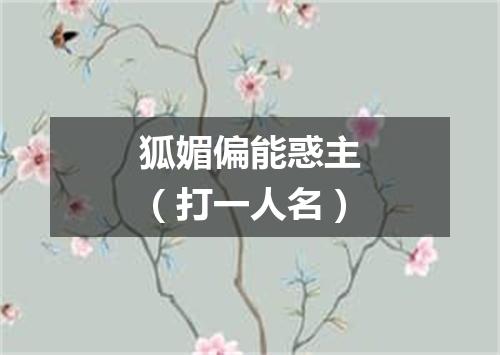 狐媚偏能惑主（打一人名）