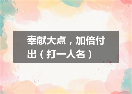 奉献大点，加倍付出（打一人名）