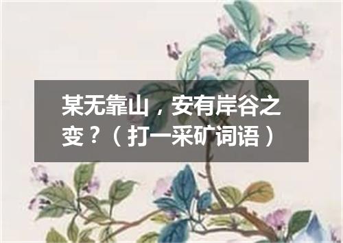 某无靠山，安有岸谷之变？（打一采矿词语）