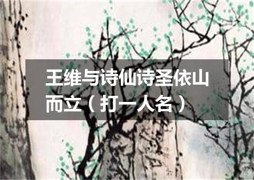 王维与诗仙诗圣依山而立（打一人名）