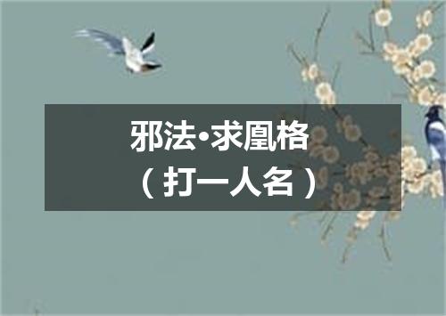 邪法·求凰格（打一人名）