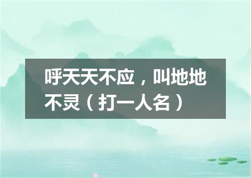 呼天天不应，叫地地不灵（打一人名）
