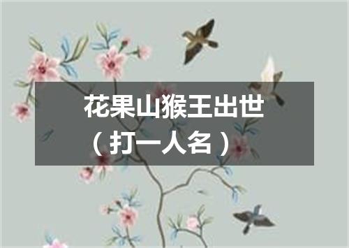 花果山猴王出世（打一人名）