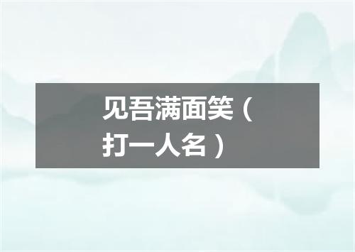 见吾满面笑（打一人名）