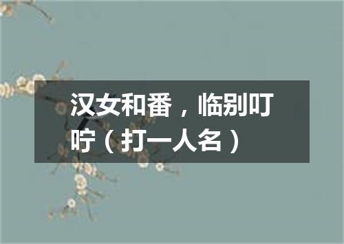 汉女和番，临别叮咛（打一人名）