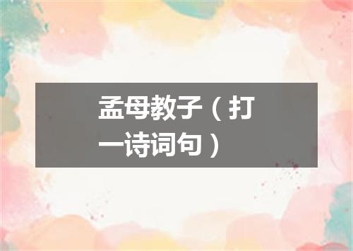 孟母教子（打一诗词句）