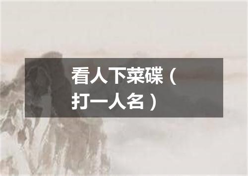 看人下菜碟（打一人名）