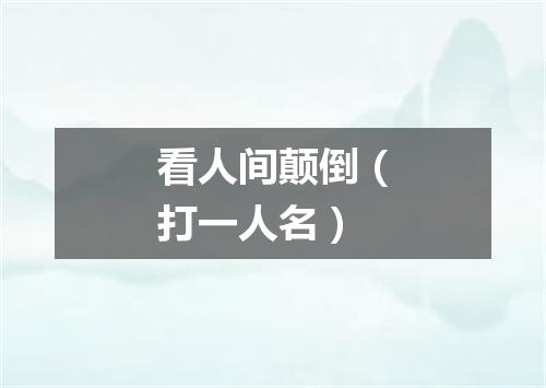 看人间颠倒（打一人名）