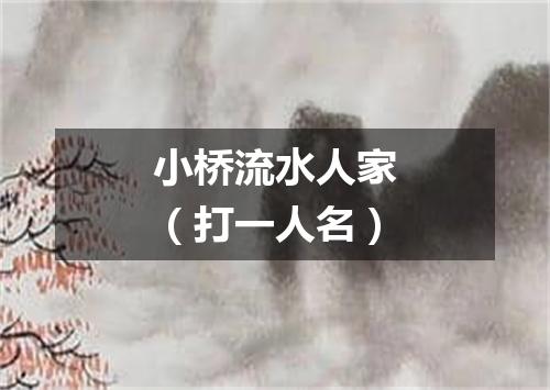 小桥流水人家（打一人名）