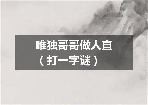 唯独哥哥做人直（打一字谜）