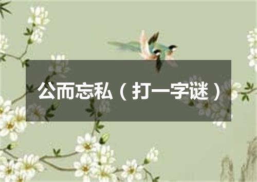 公而忘私（打一字谜）