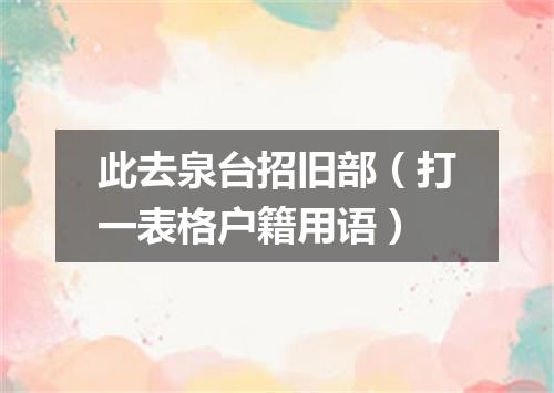 此去泉台招旧部（打一表格户籍用语）