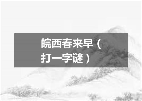 皖西春来早（打一字谜）