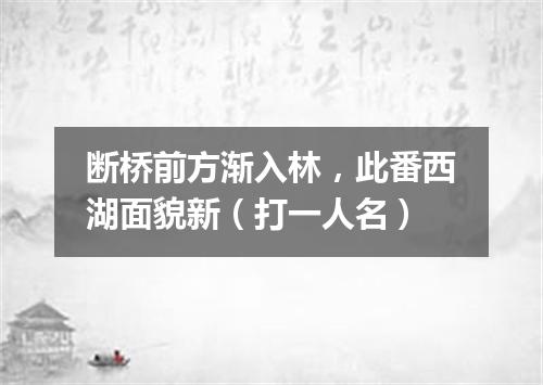 断桥前方渐入林，此番西湖面貌新（打一人名）