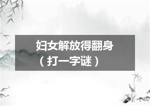 妇女解放得翻身（打一字谜）