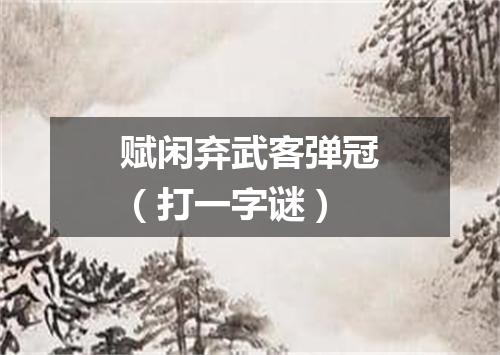 赋闲弃武客弹冠（打一字谜）