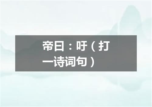 帝曰：吁（打一诗词句）