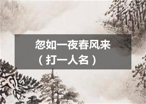 忽如一夜春风来（打一人名）